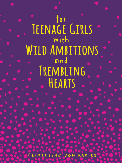 Title details for For Teenage Girls With Wild Ambitions and Trembling Hearts by Clementine von Radics - Available